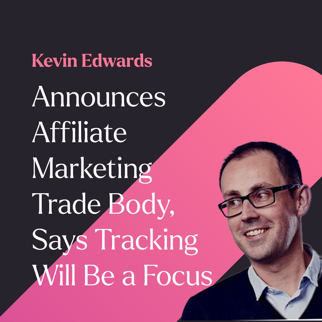 Kevin Edwards Announces Affiliate Marketing Trade Body, Says Tracking Will Be a Focus